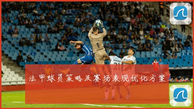 法甲球员策略及赛场表现优化方案