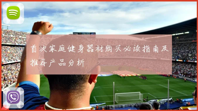 首次家庭健身器材购买必读指南及推荐产品分析