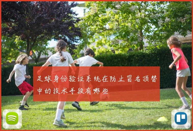 足球身份验证系统在防止冒名顶替中的技术手段有哪些